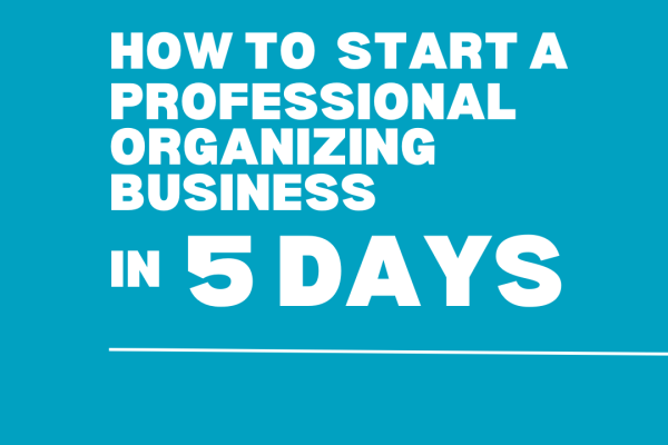 how to start an organizing business in 5 days